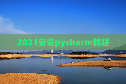 2021安装pycharm教程 2021安装pycharm教程